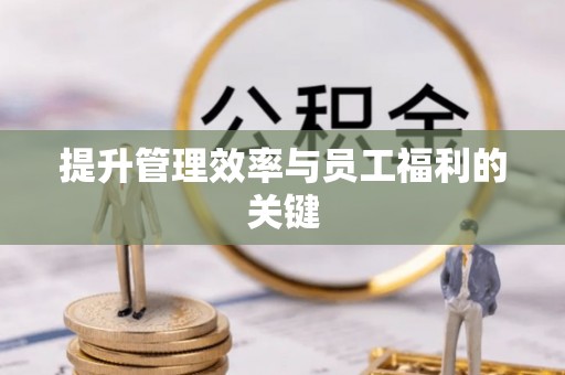 柳林提升管理效率与员工福利的关键