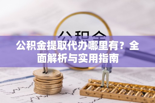 柳林公积金提取代办哪里有？全面解析与实用指南
