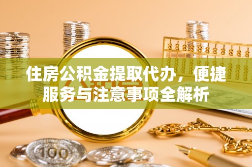 柳林住房公积金提取代办，便捷服务与注意事项全解析