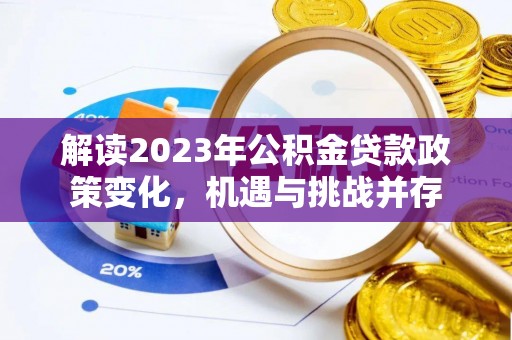 柳林解读2023年公积金贷款政策变化，机遇与挑战并存