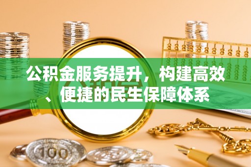 柳林公积金服务提升，构建高效、便捷的民生保障体系