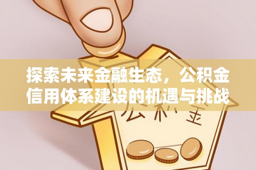 柳林探索未来金融生态，公积金信用体系建设的机遇与挑战
