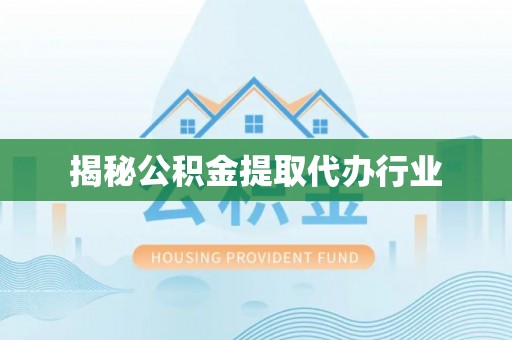 柳林揭秘公积金提取代办行业