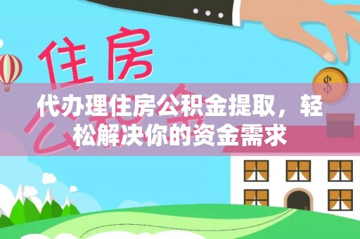 柳林代办理住房公积金提取，轻松解决你的资金需求