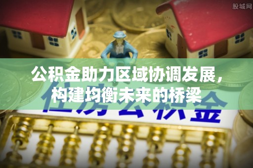 柳林公积金助力区域协调发展，构建均衡未来的桥梁