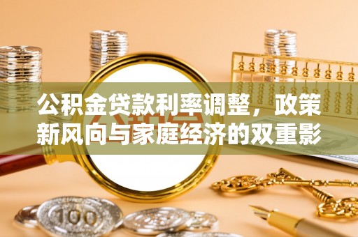 柳林公积金贷款利率调整，政策新风向与家庭经济的双重影响