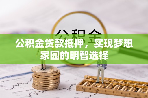 柳林公积金贷款抵押，实现梦想家园的明智选择