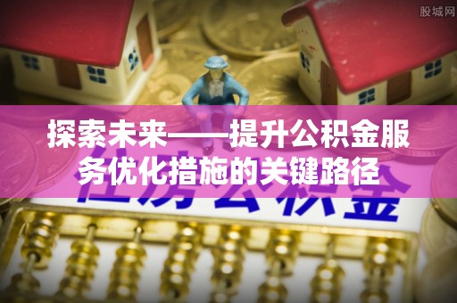 柳林探索未来——提升公积金服务优化措施的关键路径