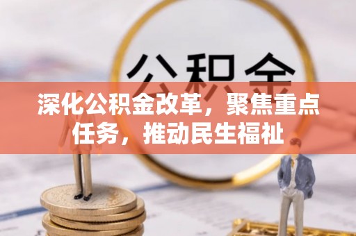 柳林深化公积金改革，聚焦重点任务，推动民生福祉