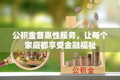 柳林公积金普惠性服务，让每个家庭都享受金融福祉