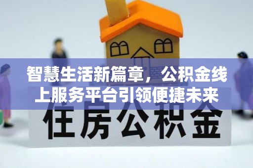 柳林智慧生活新篇章，公积金线上服务平台引领便捷未来