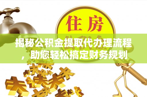 柳林揭秘公积金提取代办理流程，助您轻松搞定财务规划