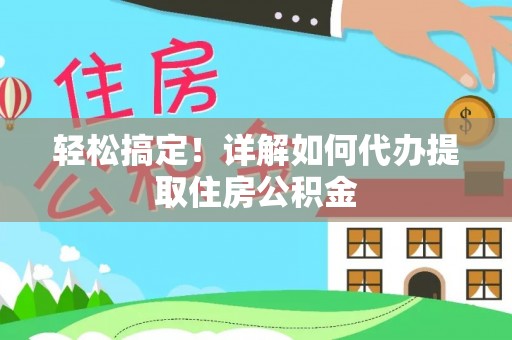 柳林轻松搞定！详解如何代办提取住房公积金