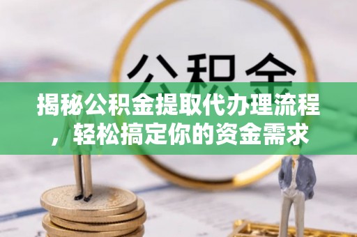 柳林揭秘公积金提取代办理流程，轻松搞定你的资金需求