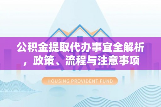 柳林公积金提取代办事宜全解析，政策、流程与注意事项