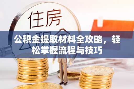 柳林公积金提取材料全攻略，轻松掌握流程与技巧