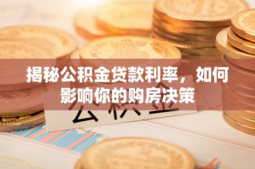 柳林揭秘公积金贷款利率，如何影响你的购房决策