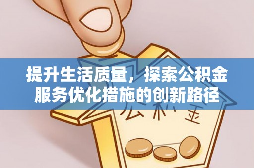 柳林提升生活质量，探索公积金服务优化措施的创新路径