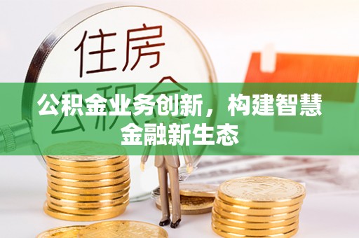 柳林公积金业务创新，构建智慧金融新生态