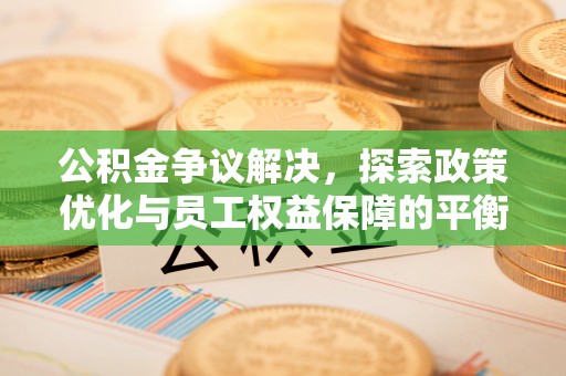 柳林公积金争议解决，探索政策优化与员工权益保障的平衡点