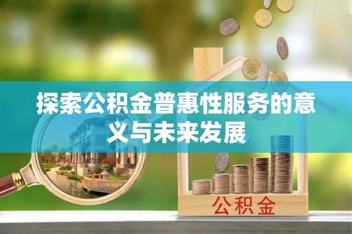 柳林探索公积金普惠性服务的意义与未来发展
