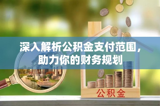 柳林深入解析公积金支付范围，助力你的财务规划