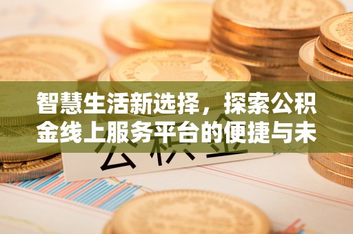 柳林智慧生活新选择，探索公积金线上服务平台的便捷与未来