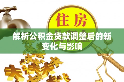 柳林解析公积金贷款调整后的新变化与影响