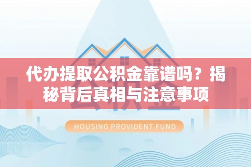 柳林代办提取公积金靠谱吗？揭秘背后真相与注意事项
