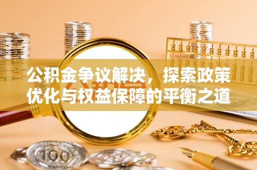 柳林公积金争议解决，探索政策优化与权益保障的平衡之道