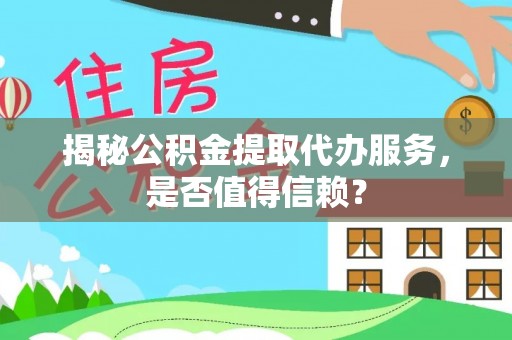 柳林揭秘公积金提取代办服务，是否值得信赖？