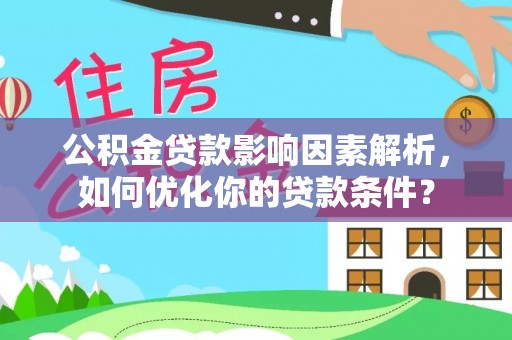 柳林公积金贷款影响因素解析，如何优化你的贷款条件？