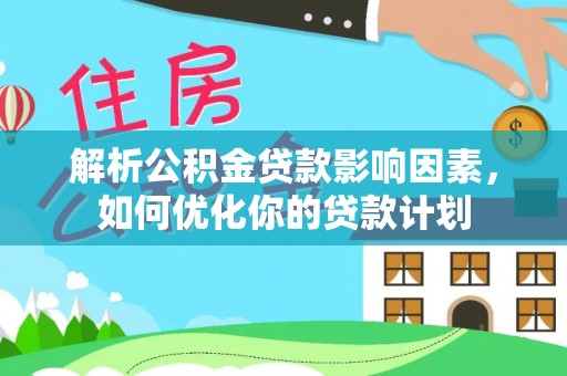 柳林解析公积金贷款影响因素，如何优化你的贷款计划