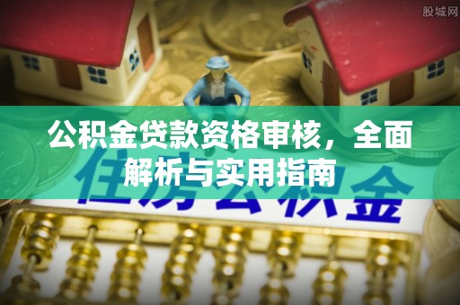 柳林公积金贷款资格审核，全面解析与实用指南