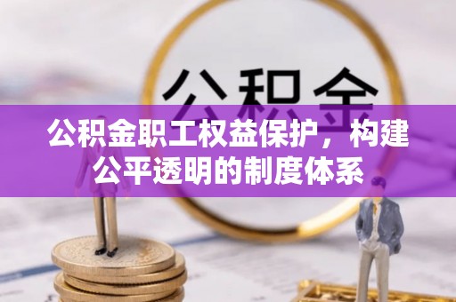 柳林公积金职工权益保护，构建公平透明的制度体系