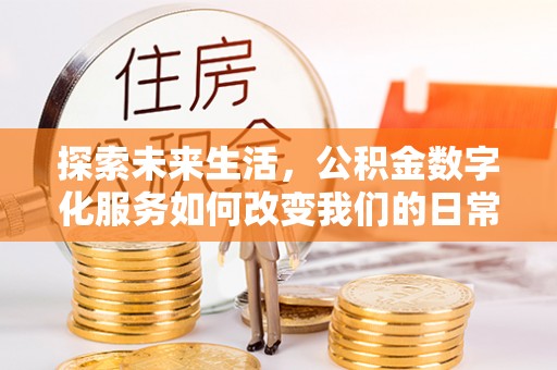 柳林探索未来生活，公积金数字化服务如何改变我们的日常