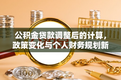 柳林公积金贷款调整后的计算，政策变化与个人财务规划新思路