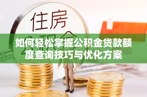 柳林如何轻松掌握公积金贷款额度查询技巧与优化方案