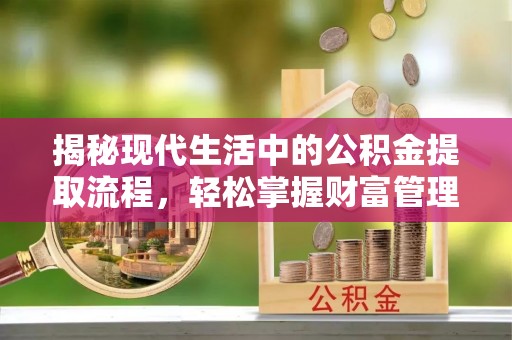 柳林揭秘现代生活中的公积金提取流程，轻松掌握财富管理新技能