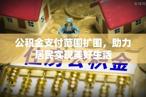 柳林公积金支付范围扩围，助力居民实现美好生活