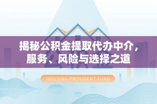柳林揭秘公积金提取代办中介，服务、风险与选择之道