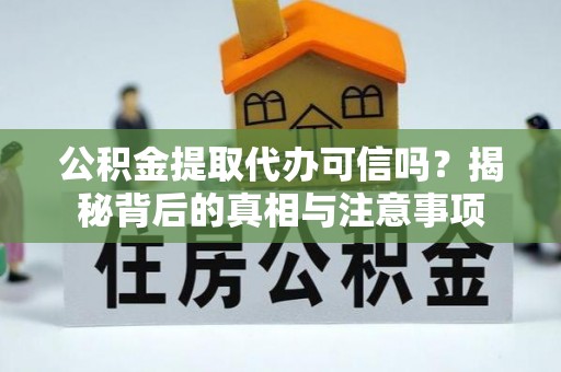 柳林公积金提取代办可信吗？揭秘背后的真相与注意事项