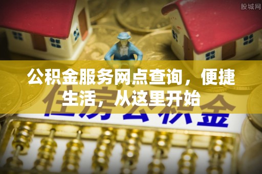 柳林公积金服务网点查询，便捷生活，从这里开始