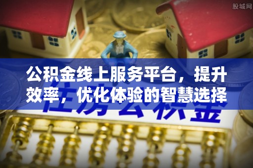 柳林公积金线上服务平台，提升效率，优化体验的智慧选择