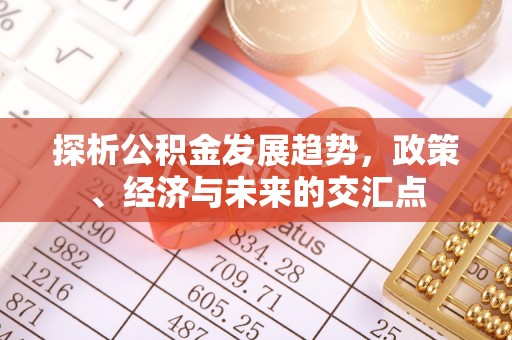 柳林探析公积金发展趋势，政策、经济与未来的交汇点