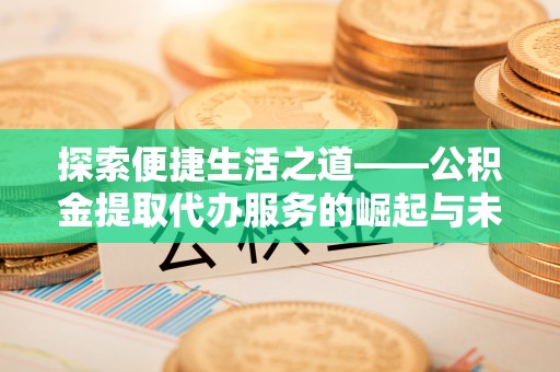 柳林探索便捷生活之道——公积金提取代办服务的崛起与未来