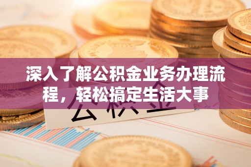柳林深入了解公积金业务办理流程，轻松搞定生活大事