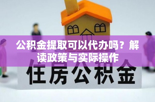 柳林公积金提取可以代办吗？解读政策与实际操作