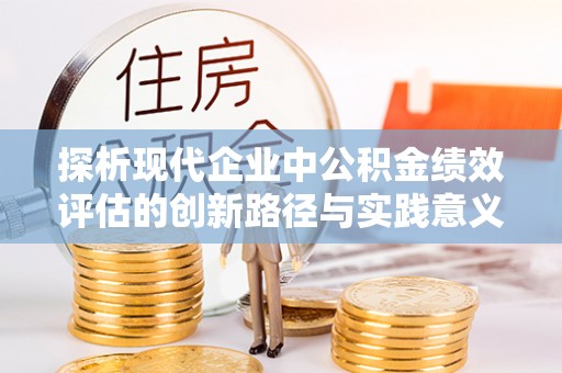柳林探析现代企业中公积金绩效评估的创新路径与实践意义