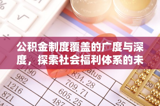 柳林公积金制度覆盖的广度与深度，探索社会福利体系的未来方向